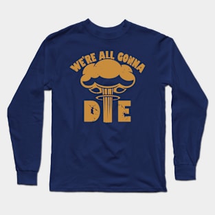 We're All Gonna Die Long Sleeve T-Shirt